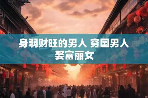 身弱财旺的男人 穷国男人娶富丽女 身弱财旺的男人 穷国男人娶富丽女