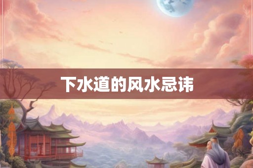 下水道的风水忌讳