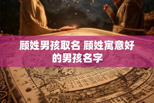 顾姓男孩取名 顾姓寓意好的男孩名字