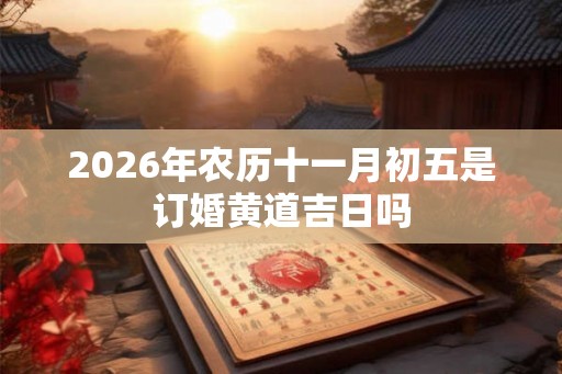 2026年农历十一月初五是订婚黄道吉日吗