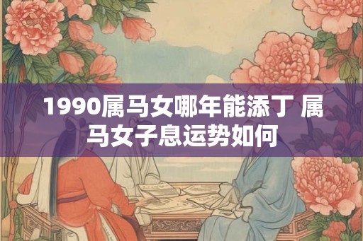 1990属马女哪年能添丁 属马女子息运势如何
