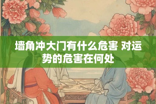 墙角冲大门有什么危害 对运势的危害在何处