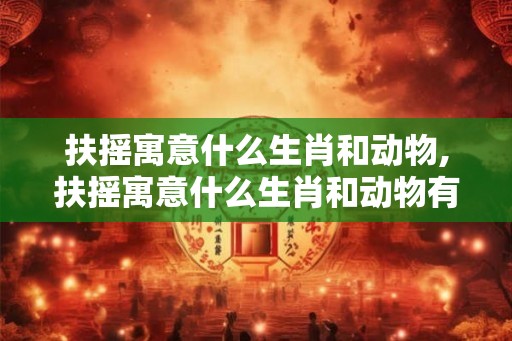 扶摇寓意什么生肖和动物,扶摇寓意什么生肖和动物有关