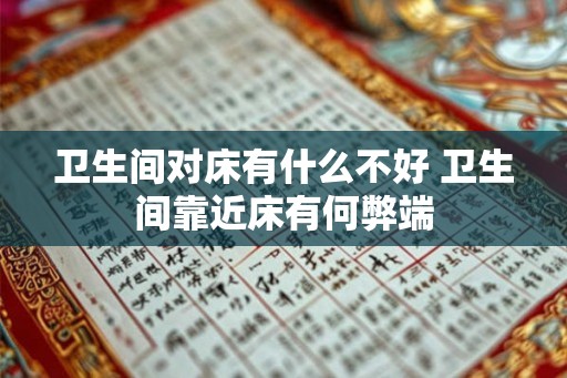 卫生间对床有什么不好 卫生间靠近床有何弊端