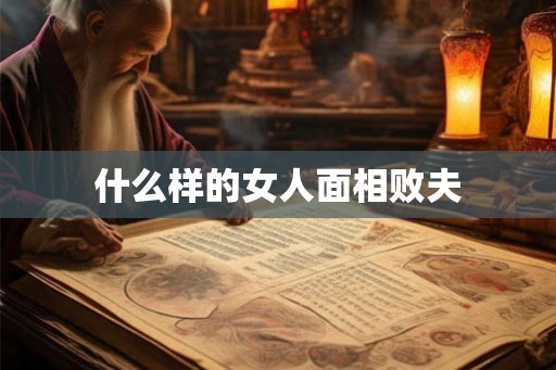 什么样的女人面相败夫