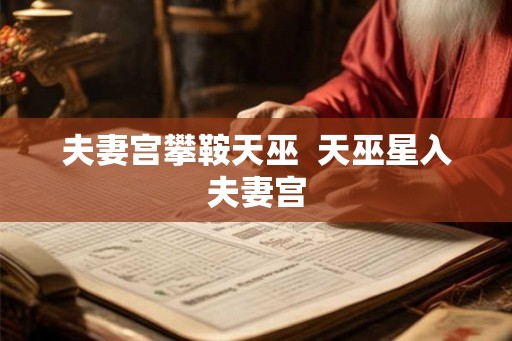 夫妻宫攀鞍天巫  天巫星入夫妻宫