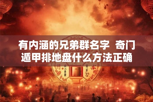 有内涵的兄弟群名字  奇门遁甲排地盘什么方法正确