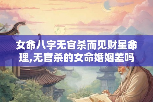 女命八字无官杀而见财星命理,无官杀的女命婚姻差吗
