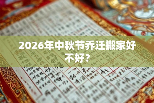 2026年中秋节乔迁搬家好不好？