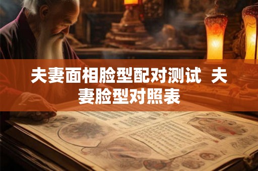 夫妻面相脸型配对测试  夫妻脸型对照表