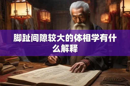 脚趾间隙较大的体相学有什么解释