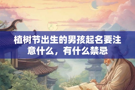 植树节出生的男孩起名要注意什么，有什么禁忌