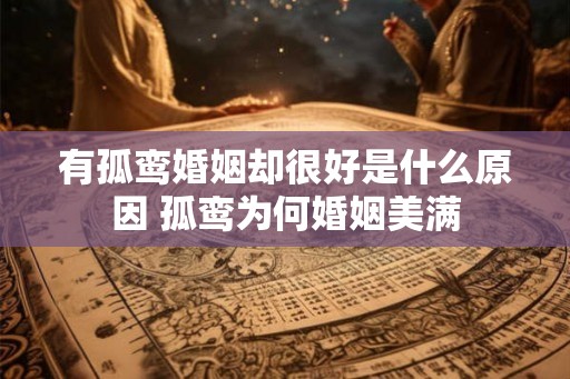 有孤鸾婚姻却很好是什么原因 孤鸾为何婚姻美满