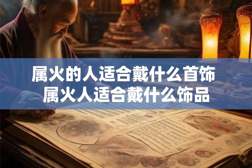 属火的人适合戴什么首饰 属火人适合戴什么饰品 属火的人适合戴什么首饰 属火人适合戴什么饰品