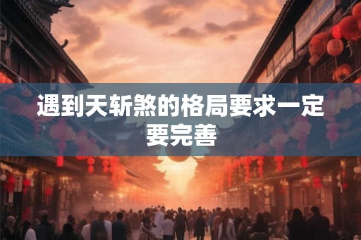 遇到天斩煞的格局要求一定要完善 遇到天斩煞的格局要求一定要完善
