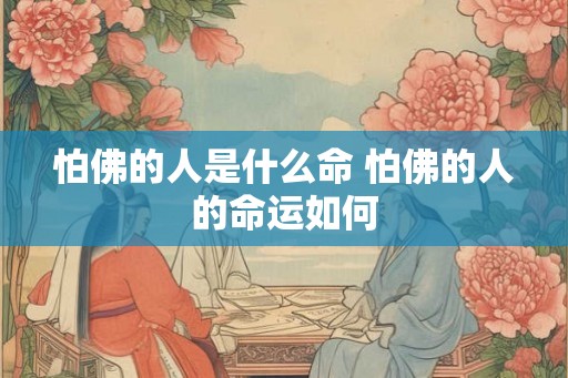 怕佛的人是什么命 怕佛的人的命运如何
