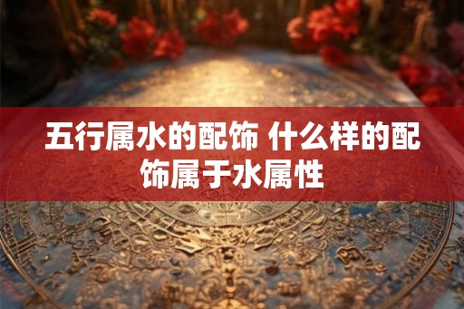 五行属水的配饰 什么样的配饰属于水属性
