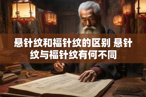 悬针纹和福针纹的区别 悬针纹与福针纹有何不同