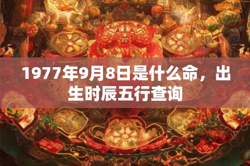 1977年9月8日是什么命，出生时辰五行查询