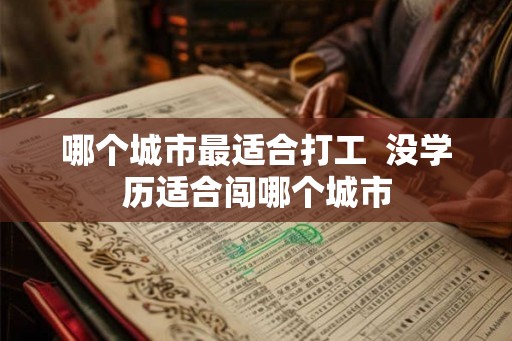 哪个城市最适合打工  没学历适合闯哪个城市