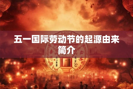 五一国际劳动节的起源由来简介