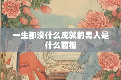 一生都没什么成就的男人是什么面相