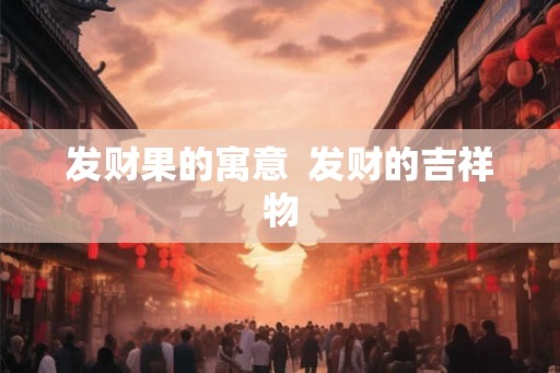 发财果的寓意  发财的吉祥物