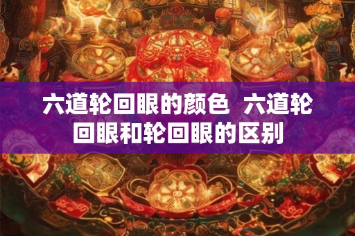 六道轮回眼的颜色  六道轮回眼和轮回眼的区别