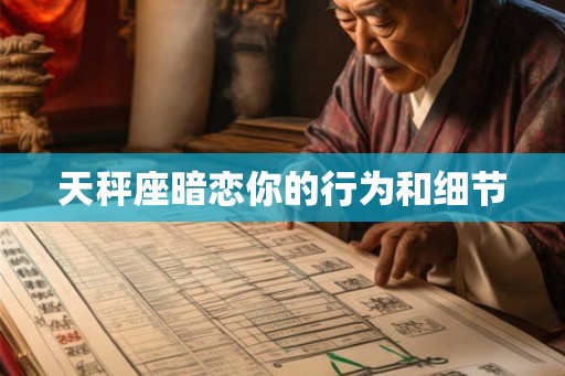 天秤座暗恋你的行为和细节