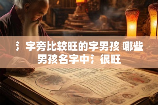 氵字旁比较旺的字男孩 哪些男孩名字中氵很旺