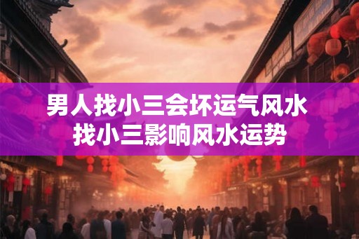 男人找小三会坏运气风水 找小三影响风水运势 男人找小三会坏运气风水 找小三影响风水运势