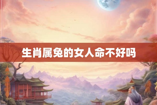 生肖属兔的女人命不好吗