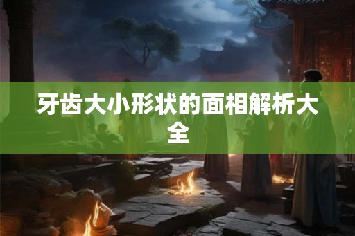 牙齿大小形状的面相解析大全