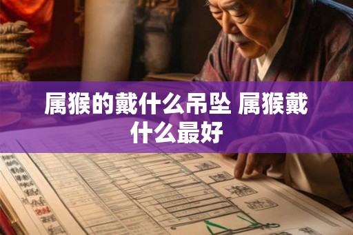 属猴的戴什么吊坠 属猴戴什么最好