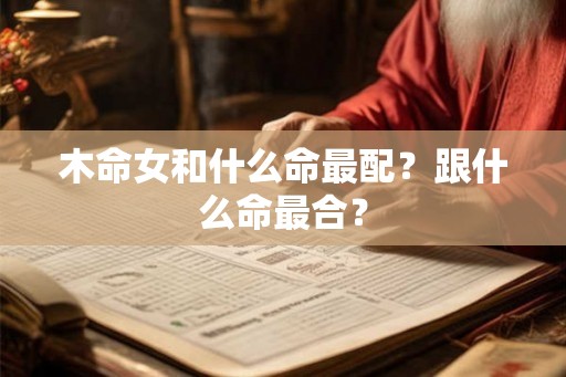 木命女和什么命最配？跟什么命最合？