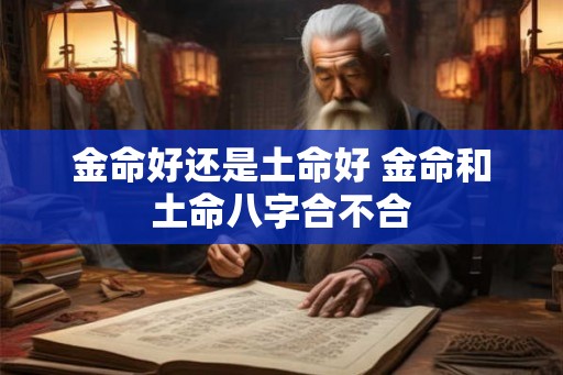 金命好还是土命好 金命和土命八字合不合