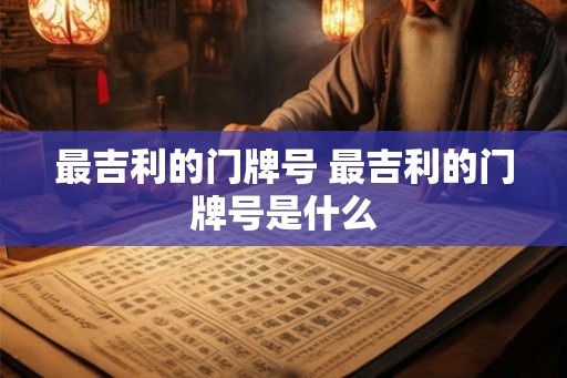 最吉利的门牌号 最吉利的门牌号是什么