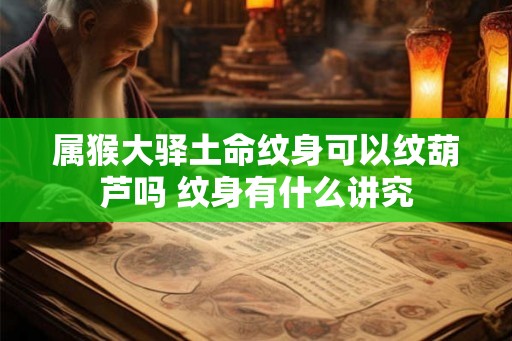 属猴大驿土命纹身可以纹葫芦吗 纹身有什么讲究