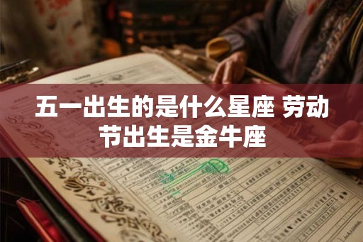 五一出生的是什么星座 劳动节出生是金牛座