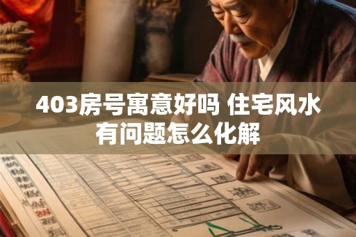 403房号寓意好吗 住宅风水有问题怎么化解
