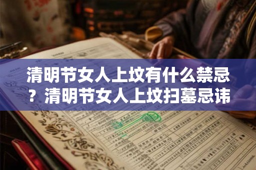 清明节女人上坟有什么禁忌？清明节女人上坟扫墓忌讳