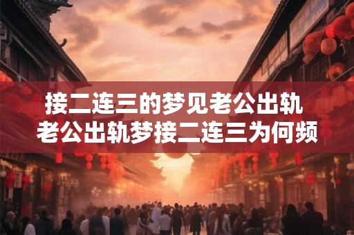 接二连三的梦见老公出轨 老公出轨梦接二连三为何频繁出现