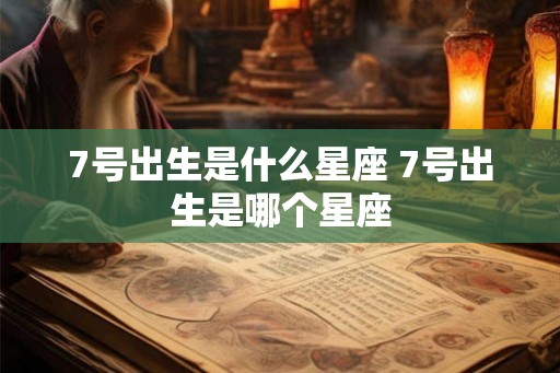 7号出生是什么星座 7号出生是哪个星座 7号出生是什么星座 7号出生是哪个星座