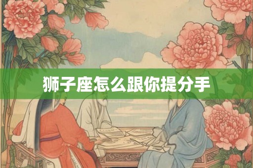 狮子座怎么跟你提分手