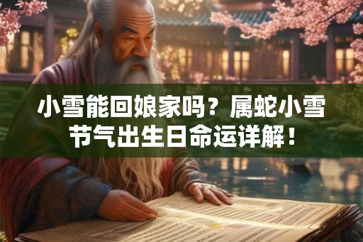 小雪能回娘家吗？属蛇小雪节气出生日命运详解！