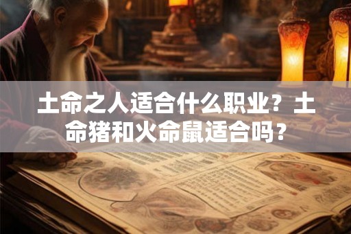 土命之人适合什么职业？土命猪和火命鼠适合吗？