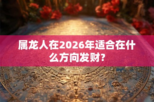 属龙人在2026年适合在什么方向发财？