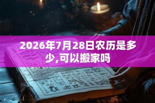 2026年7月28日农历是多少,可以搬家吗