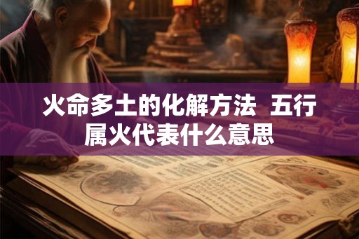 火命多土的化解方法  五行属火代表什么意思