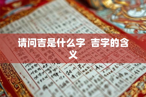 请问吉是什么字  吉字的含义